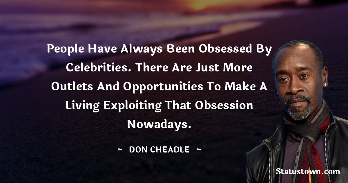 Don Cheadle Quotes - People have always been obsessed by celebrities. There are just more outlets and opportunities to make a living exploiting that obsession nowadays.