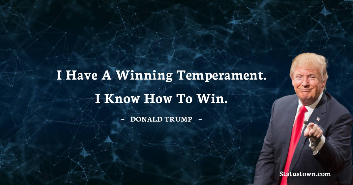 I have a winning temperament. I know how to win. - Donald Trump quotes