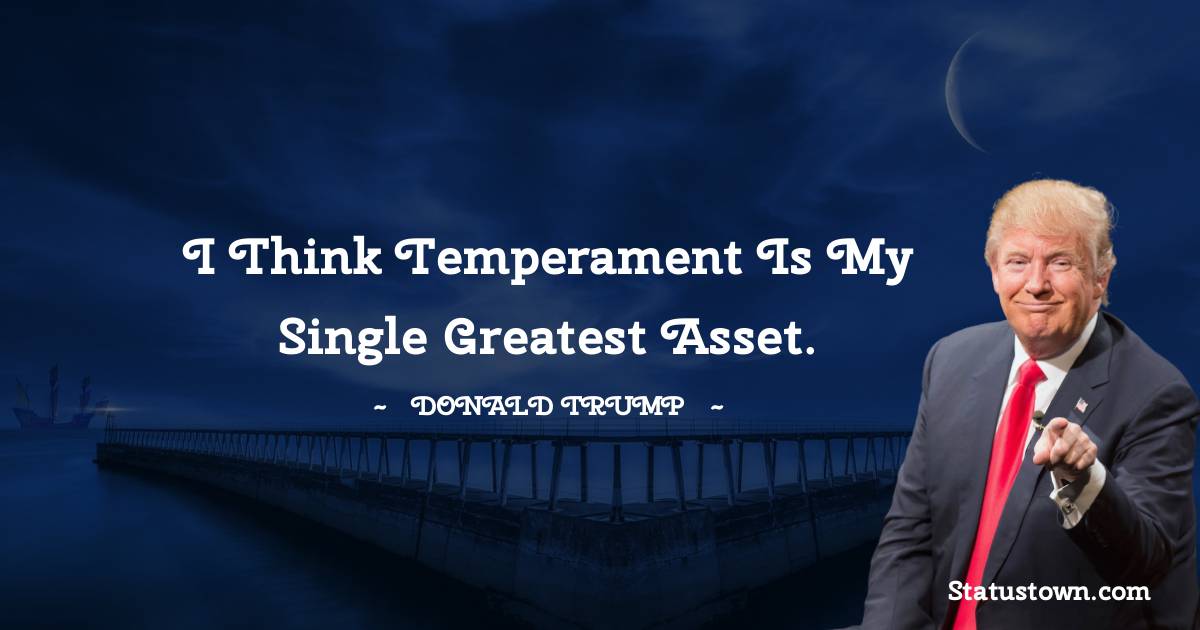 I think temperament is my single greatest asset. - Donald Trump quotes