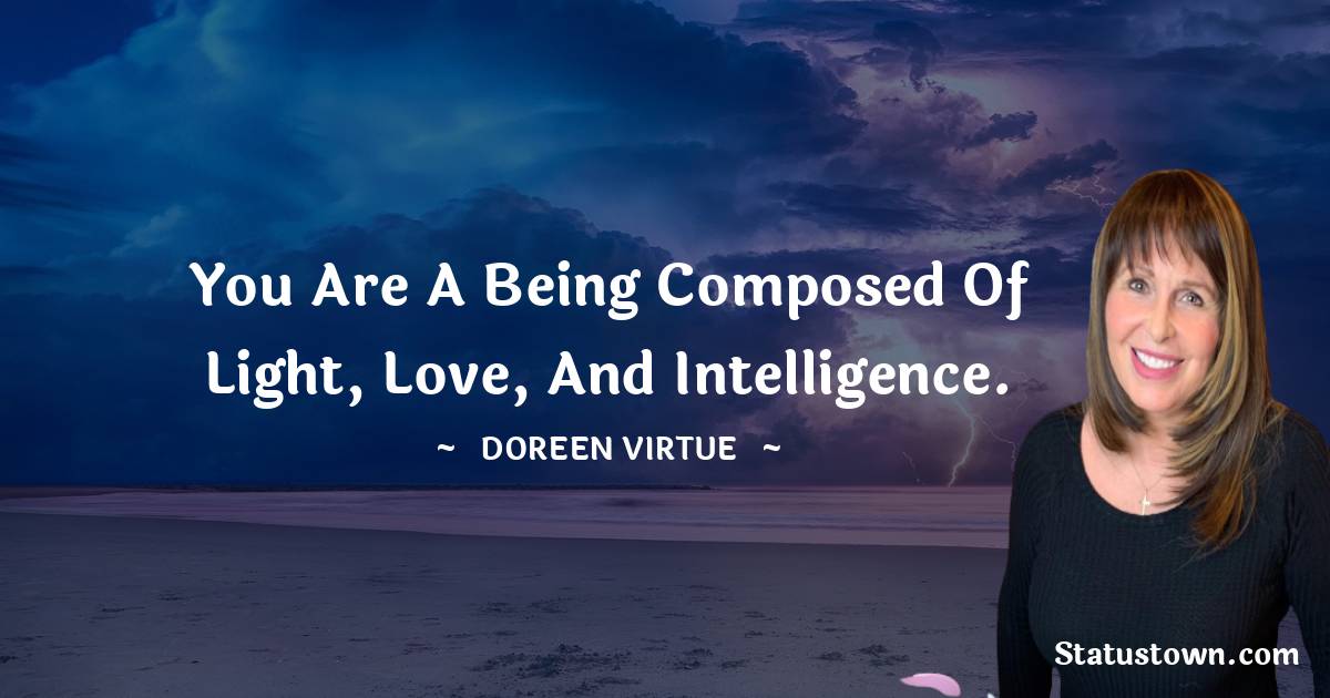 You are a being composed of light, love, and intelligence. - Doreen Virtue quotes