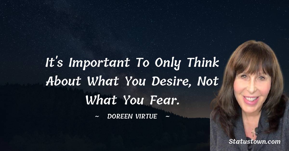 Doreen Virtue Quotes - It's important to only think about what you desire, not what you fear.