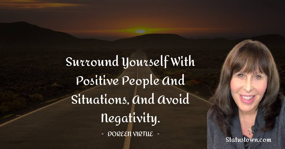 Doreen Virtue Quotes - Surround yourself with positive people and situations, and avoid negativity.