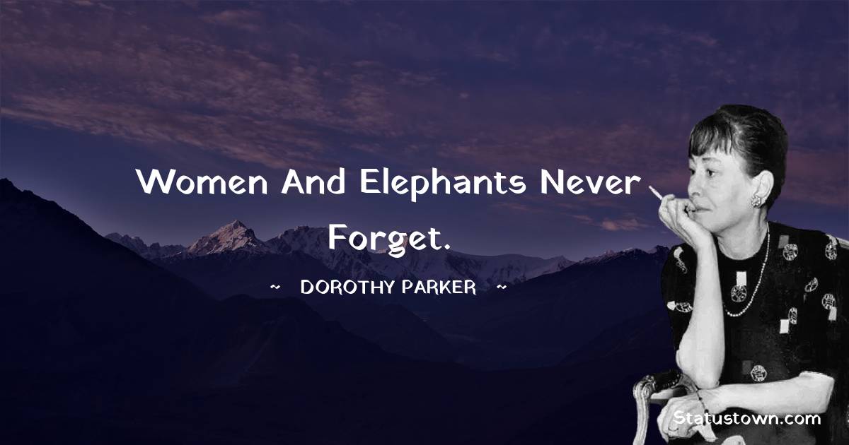 Women and elephants never forget. - Dorothy Parker quotes