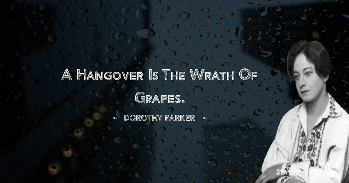 Dorothy Parker Quotes - A hangover is the wrath of grapes.