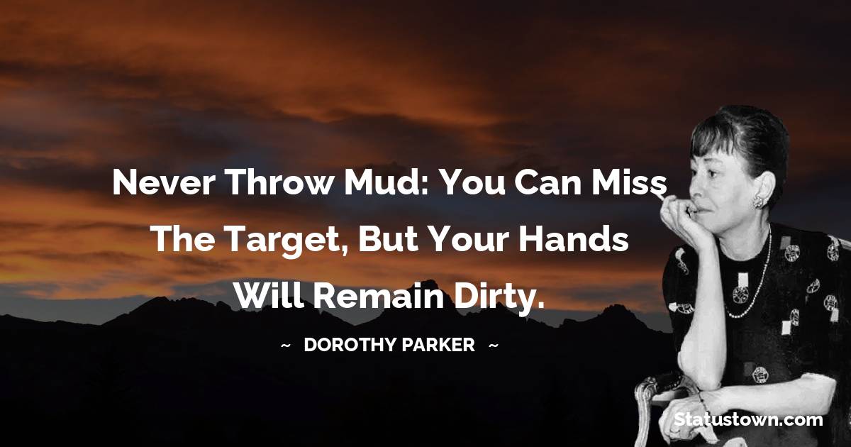 Dorothy Parker Quotes - Never throw mud: you can miss the target, but your hands will remain dirty.