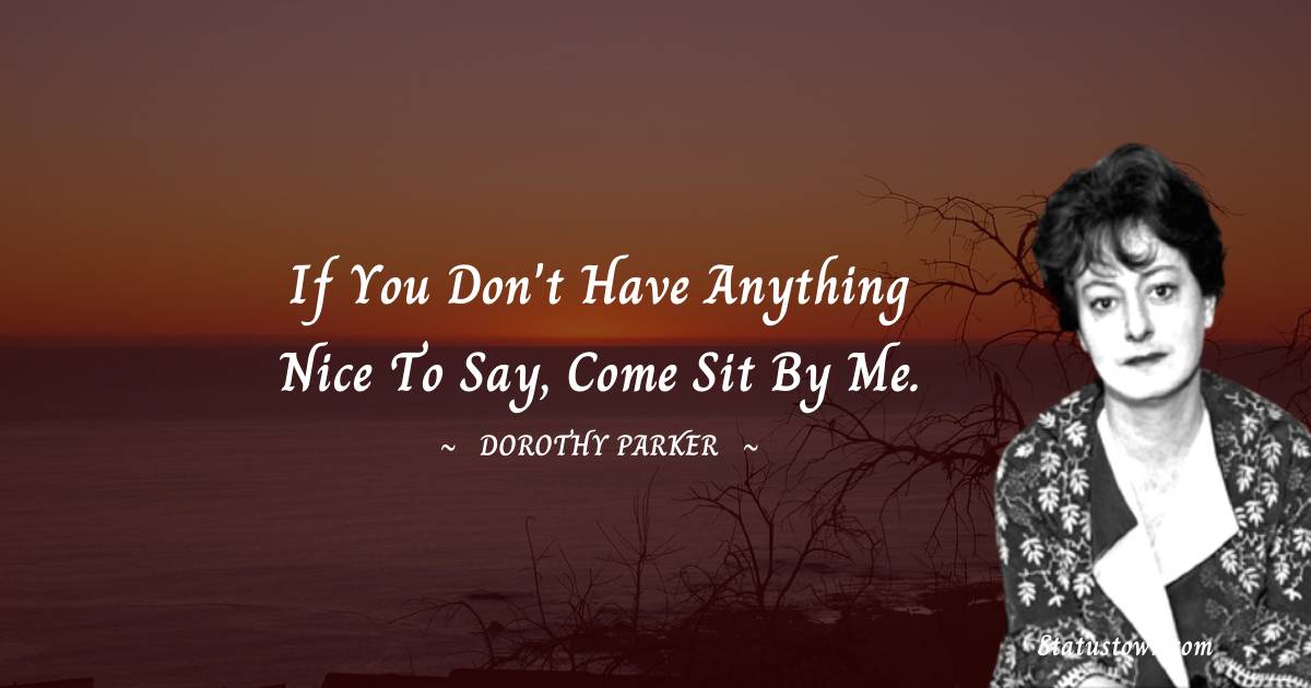 If you don't have anything nice to say, come sit by me. Dorothy