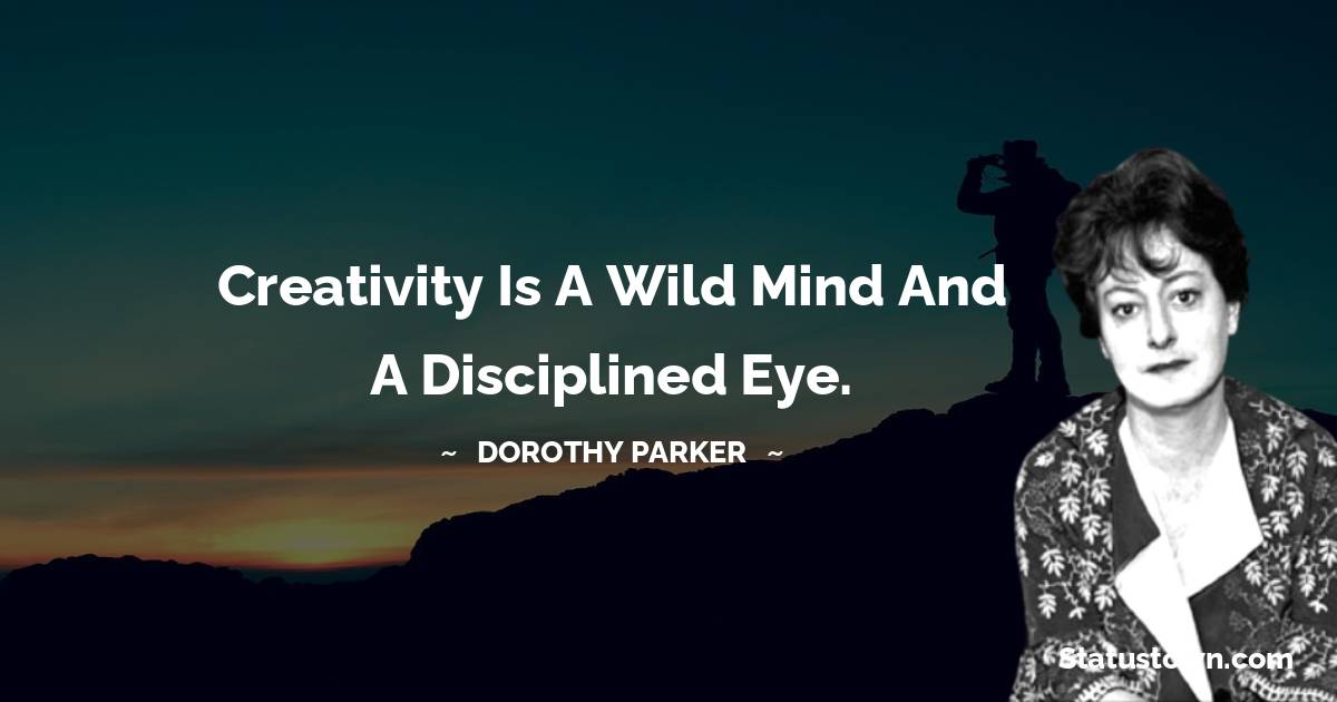 Creativity is a wild mind and a disciplined eye. - Dorothy Parker quotes