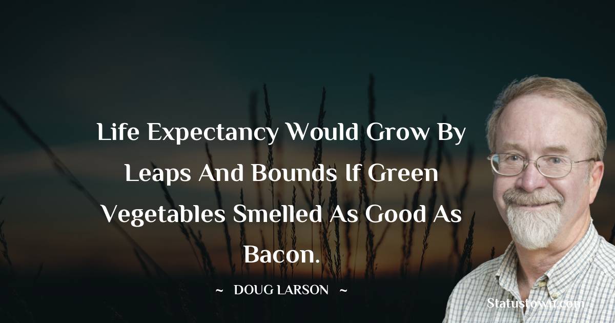 Life expectancy would grow by leaps and bounds if green vegetables smelled as good as bacon. - Doug Larson quotes