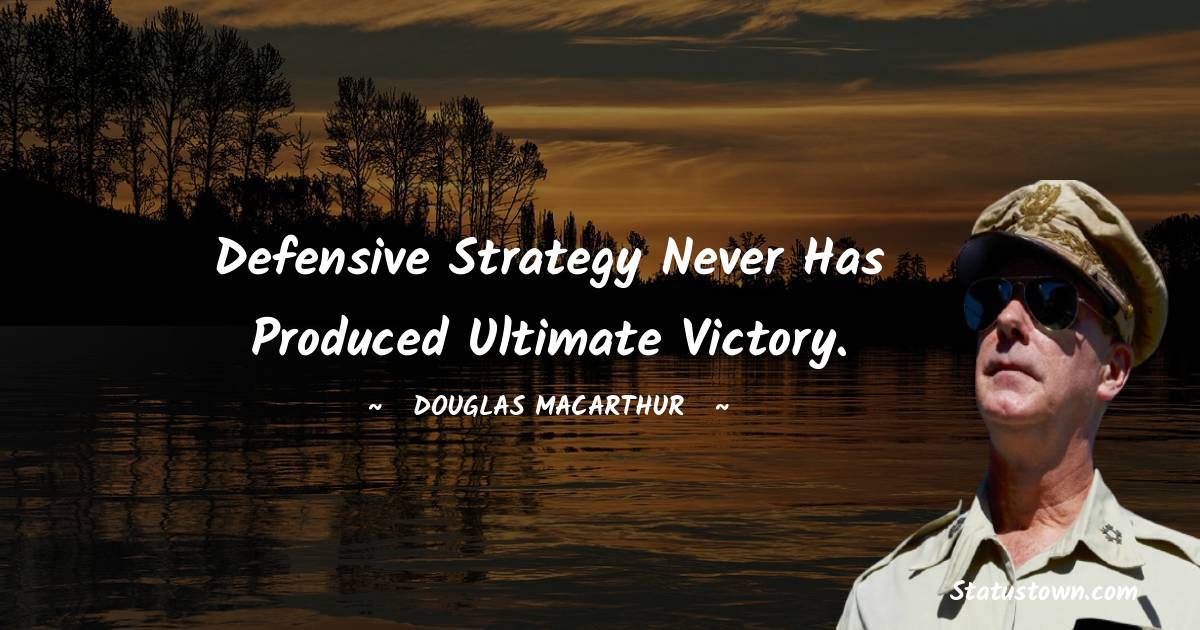 Douglas MacArthur Quotes - Defensive strategy never has produced ultimate victory.