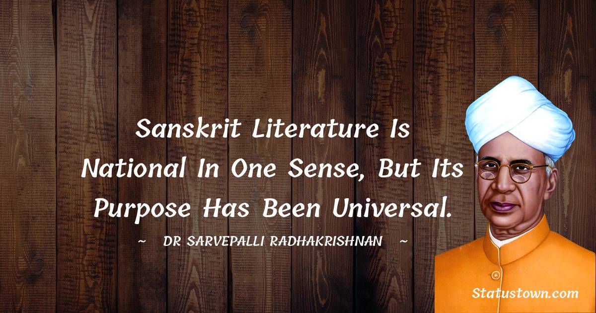 Sanskrit literature is national in one sense, but its purpose has been universal.