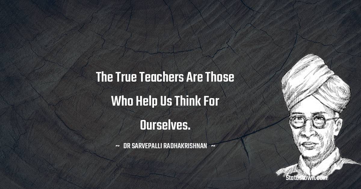 Dr Sarvepalli Radhakrishnan Quotes - The true teachers are those who help us think for ourselves.