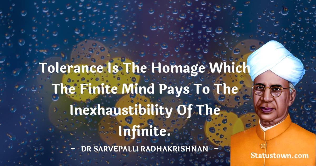 Dr Sarvepalli Radhakrishnan Quotes - Tolerance is the homage which the finite mind pays to the inexhaustibility of the Infinite.