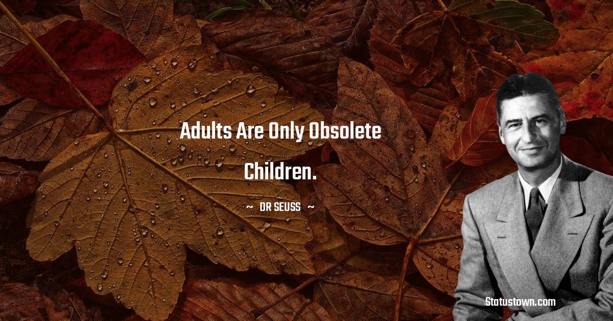 Dr. Seuss Quotes - Adults are only obsolete children.