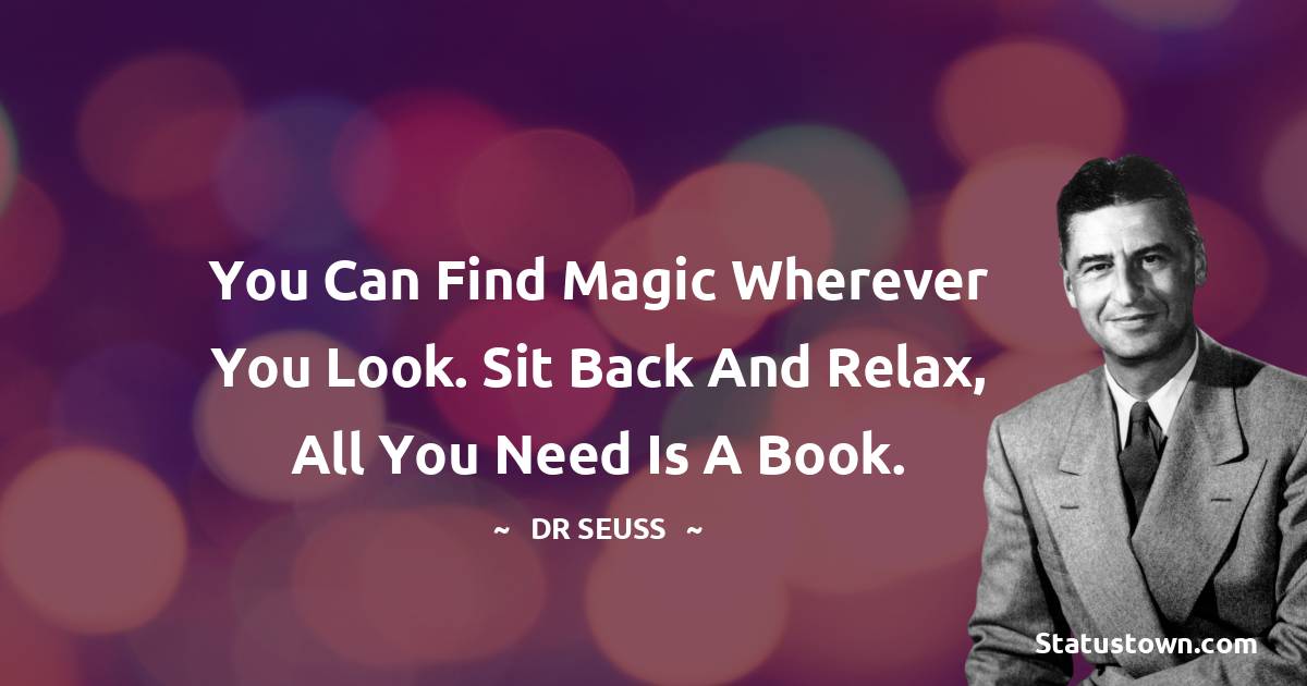 Dr. Seuss Quotes - You can find magic wherever you look. Sit back and relax, all you need is a book.