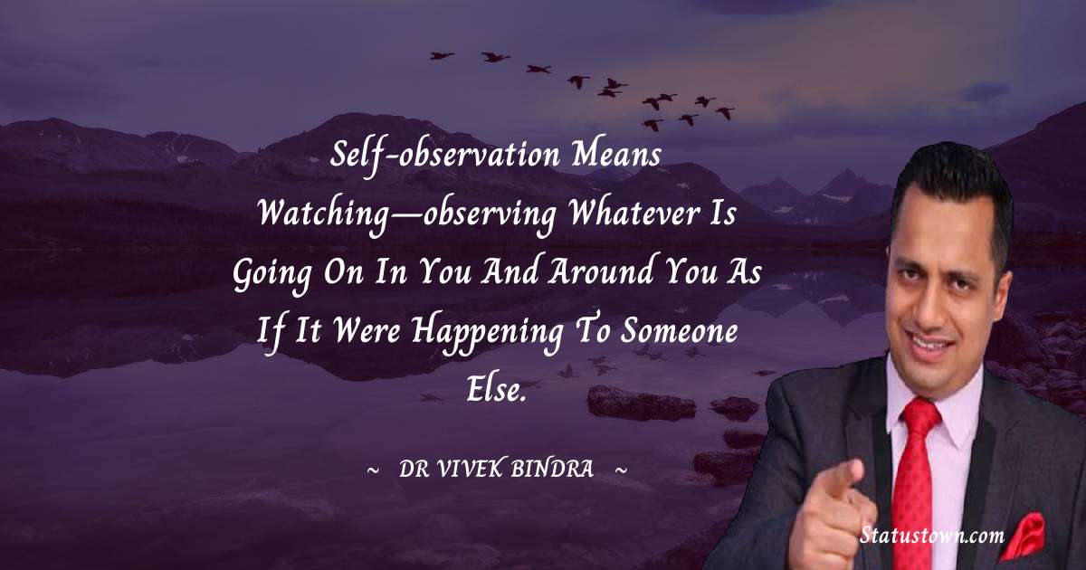 dr vivek bindra Quotes - Self-observation means watching–observing whatever is going on in you and around you as if it were happening to someone else.