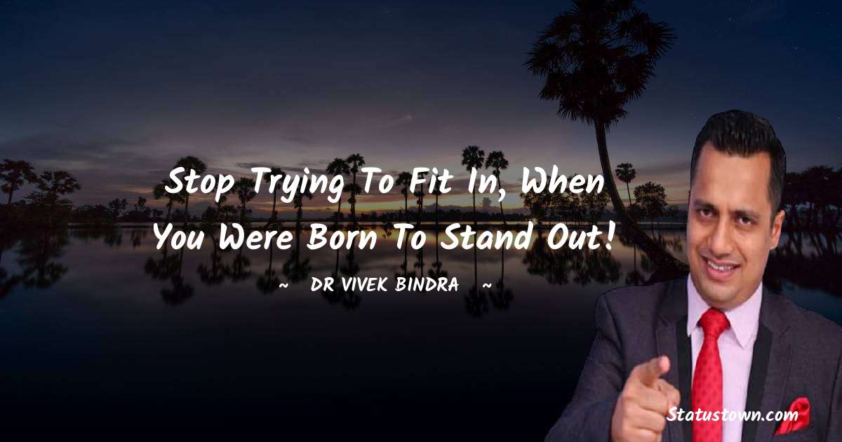 dr vivek bindra Quotes - Stop trying to fit in, When you were born to stand out!