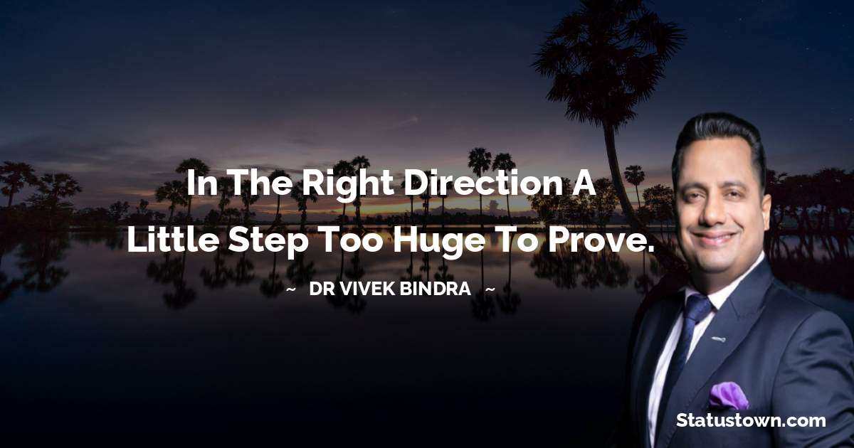 In the right direction a little step too huge to prove. - dr vivek bindra quotes