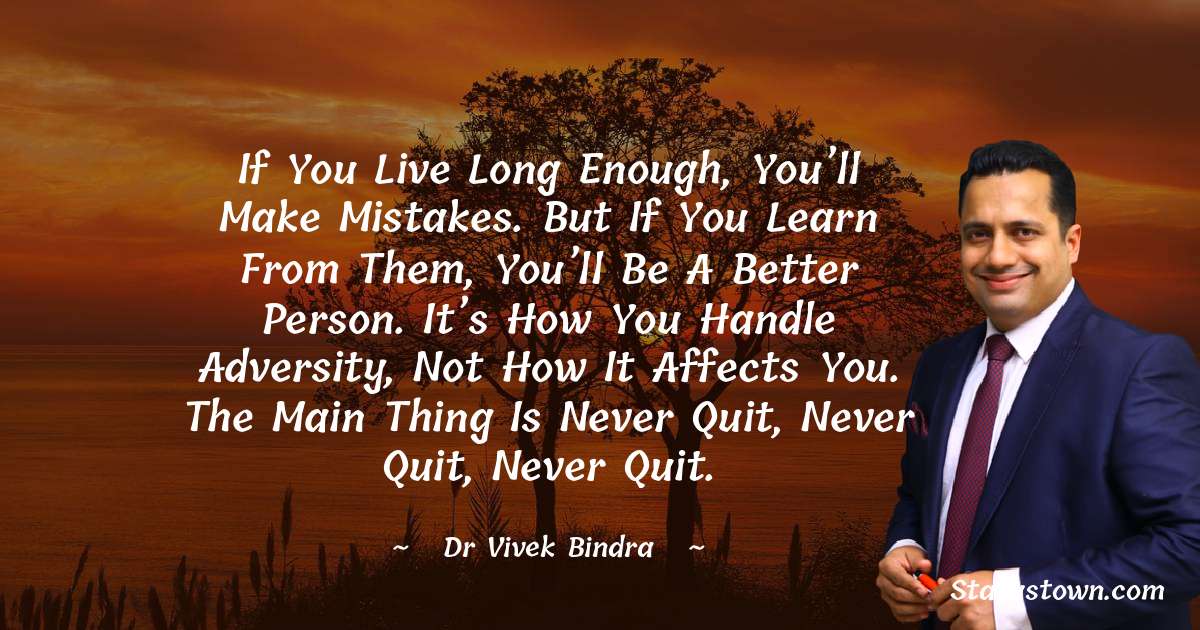 If you live long enough, you’ll make mistakes. But if you learn from them, you’ll be a better person. It’s how you handle adversity, not how it affects you. The main thing is never quit, never quit, never quit. - dr vivek bindra quotes