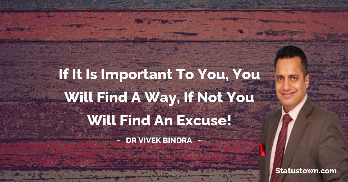dr vivek bindra Quotes - If it is important to you, You will find a way, If not you will find an excuse!