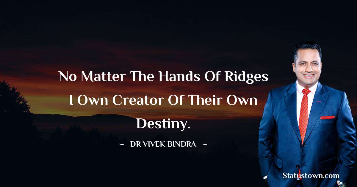 No matter the hands of ridges I own creator of their own destiny. - dr vivek bindra quotes