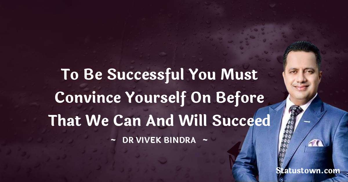 dr vivek bindra Quotes - To be successful you must convince yourself on before that we can and will succeed