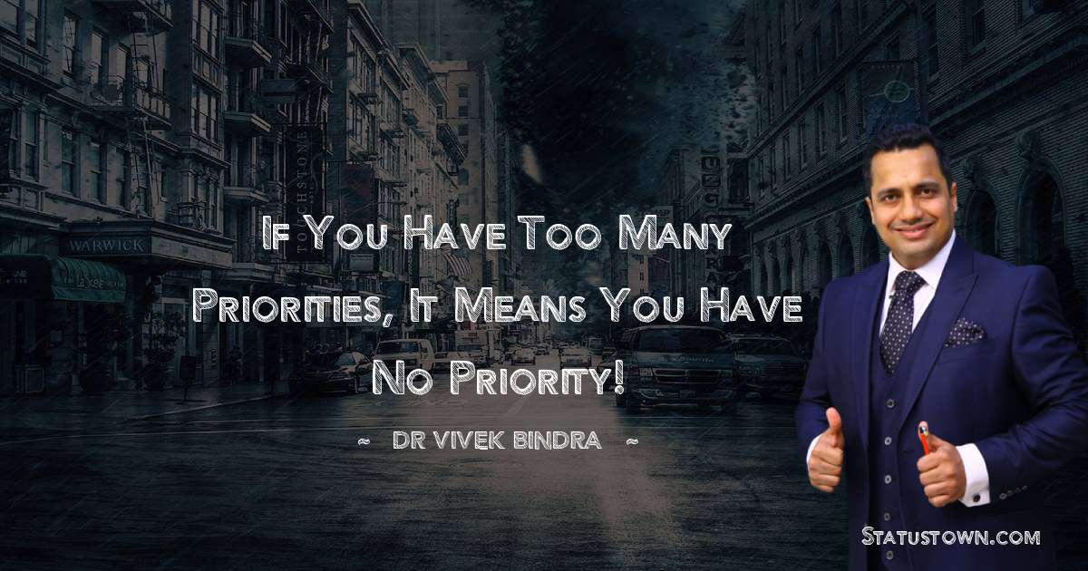 If you have too many priorities, It means you have no Priority! - dr vivek bindra quotes