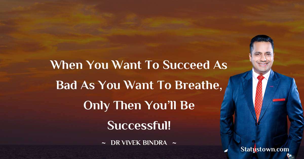 dr vivek bindra Quotes - When you want to succeed as bad as you want to breathe, only then you’ll Be Successful!