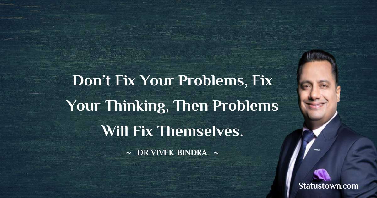 Don’t Fix your problems, Fix your Thinking, Then Problems will Fix Themselves. - dr vivek bindra quotes