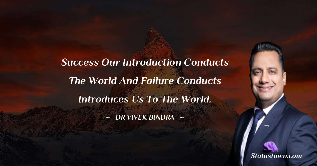 dr vivek bindra Quotes - Success Our introduction conducts the world and failure conducts introduces us to the world.
