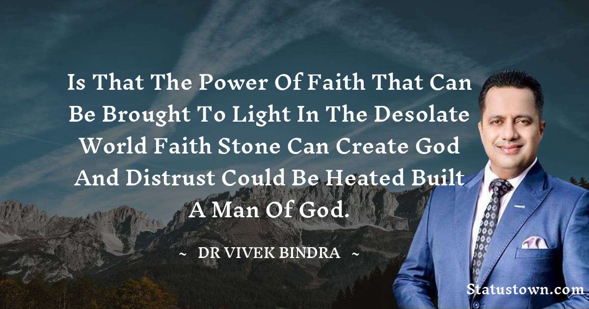 dr vivek bindra Quotes - Is that the power of faith that can be brought to light in the desolate world Faith stone can create God and distrust could be heated built a man of God.