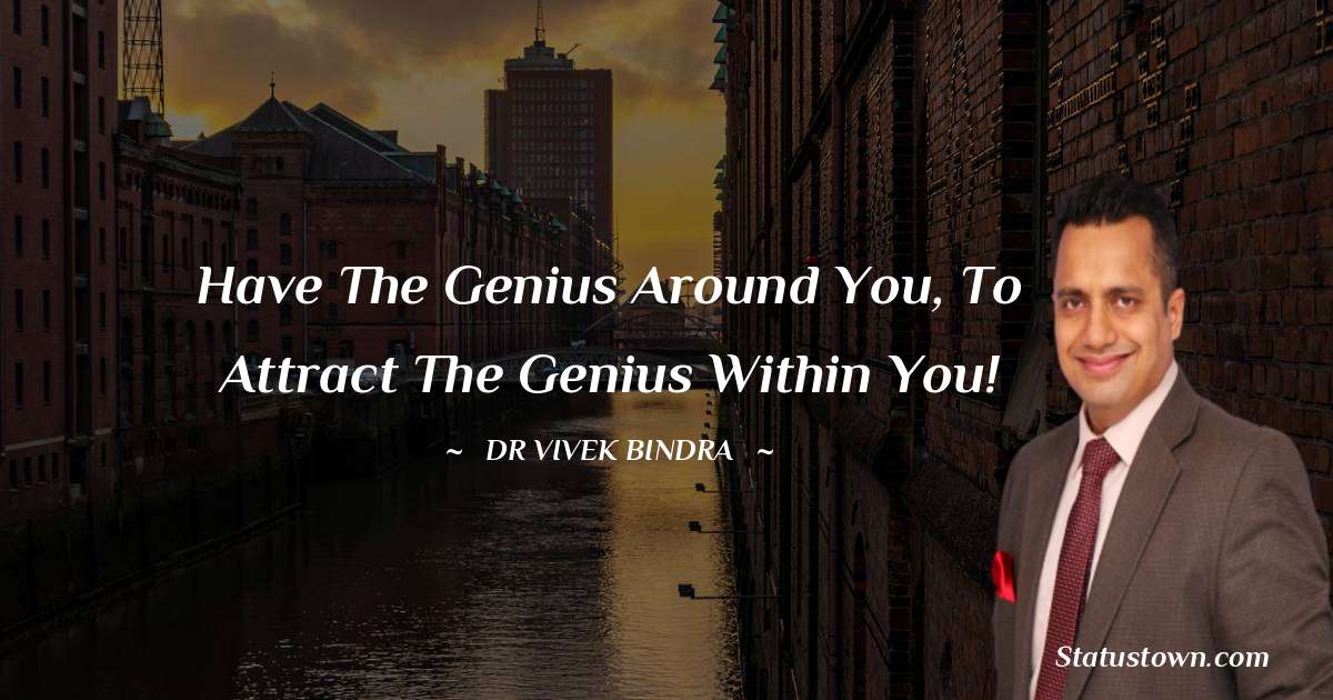 dr vivek bindra Quotes - Have the genius around you, To Attract the Genius Within You!