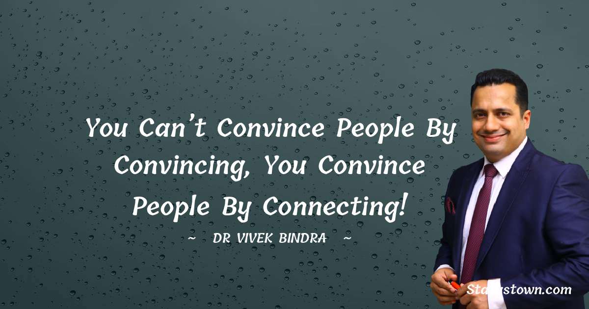 You can’t convince people by convincing, You convince people by connecting! - dr vivek bindra quotes