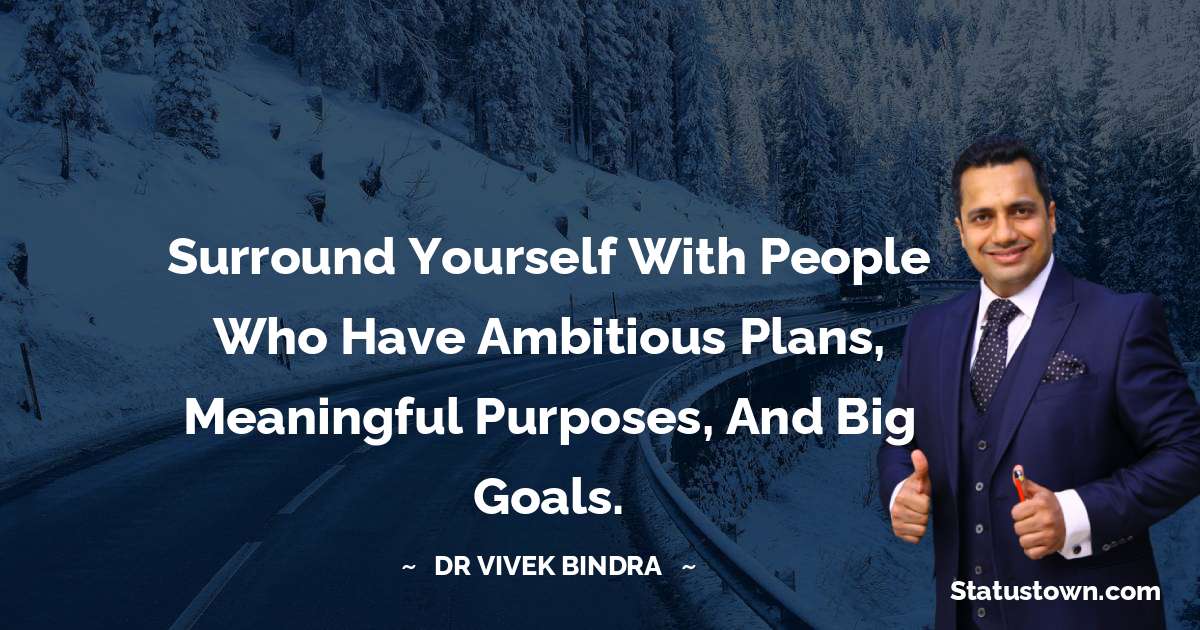 dr vivek bindra Quotes - Surround yourself with people who have ambitious plans, meaningful purposes, and big goals.