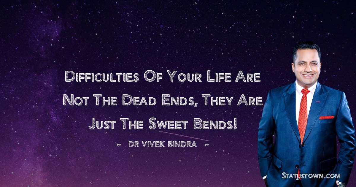 dr vivek bindra Quotes - Difficulties of your life are not the dead ends, They are just the sweet bends!