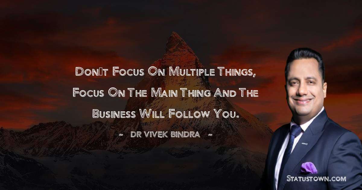 dr vivek bindra Quotes - Don’t focus on multiple things, Focus on the main thing and the business will follow you.