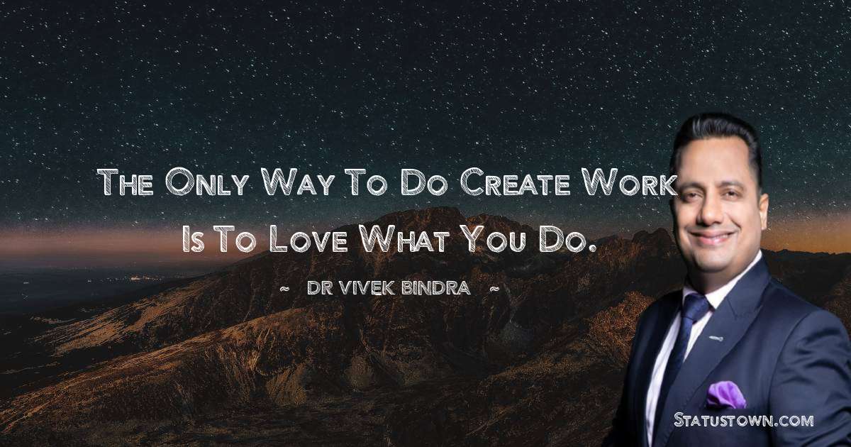The only way to do create work is to love what you do. - dr vivek bindra quotes