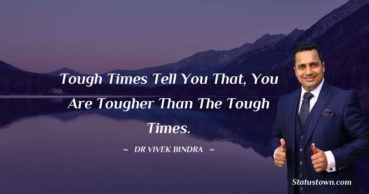 dr vivek bindra Quotes - Tough times tell you that, You are tougher than the tough times.