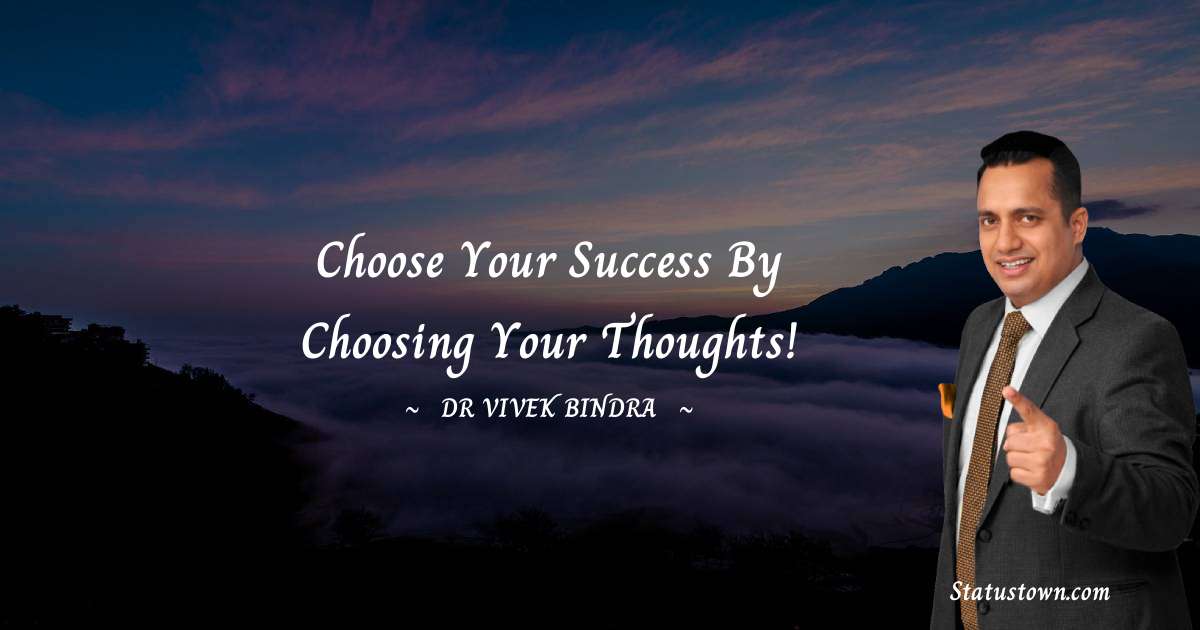 dr vivek bindra Quotes - Choose your success by choosing your thoughts!