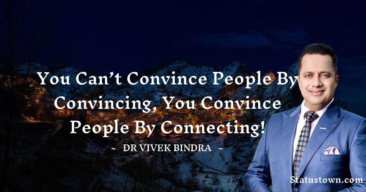 You can’t convince people by convincing, You convince people by
connecting! - dr vivek bindra quotes