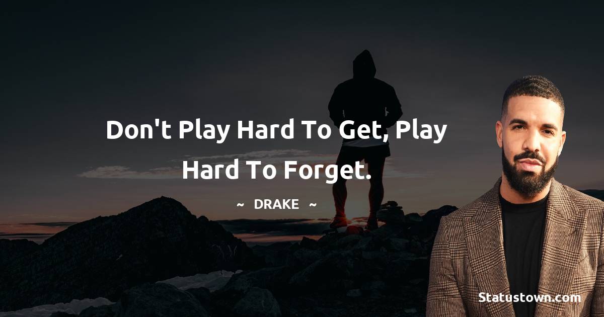 Drake Quotes - Don't play hard to get, play hard to forget.