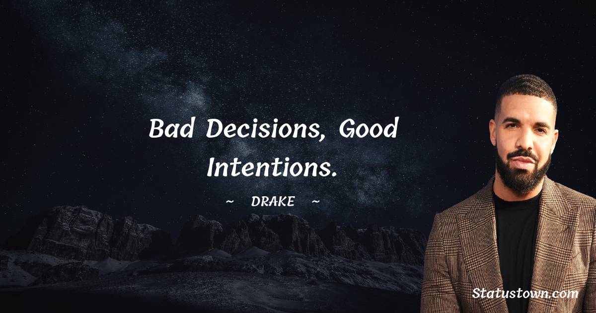 Drake Quotes - Bad decisions, good intentions.