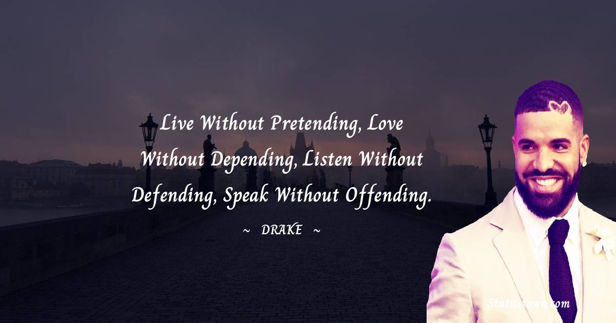 Drake Quotes - Live without pretending, love without depending, listen without defending, speak without offending.