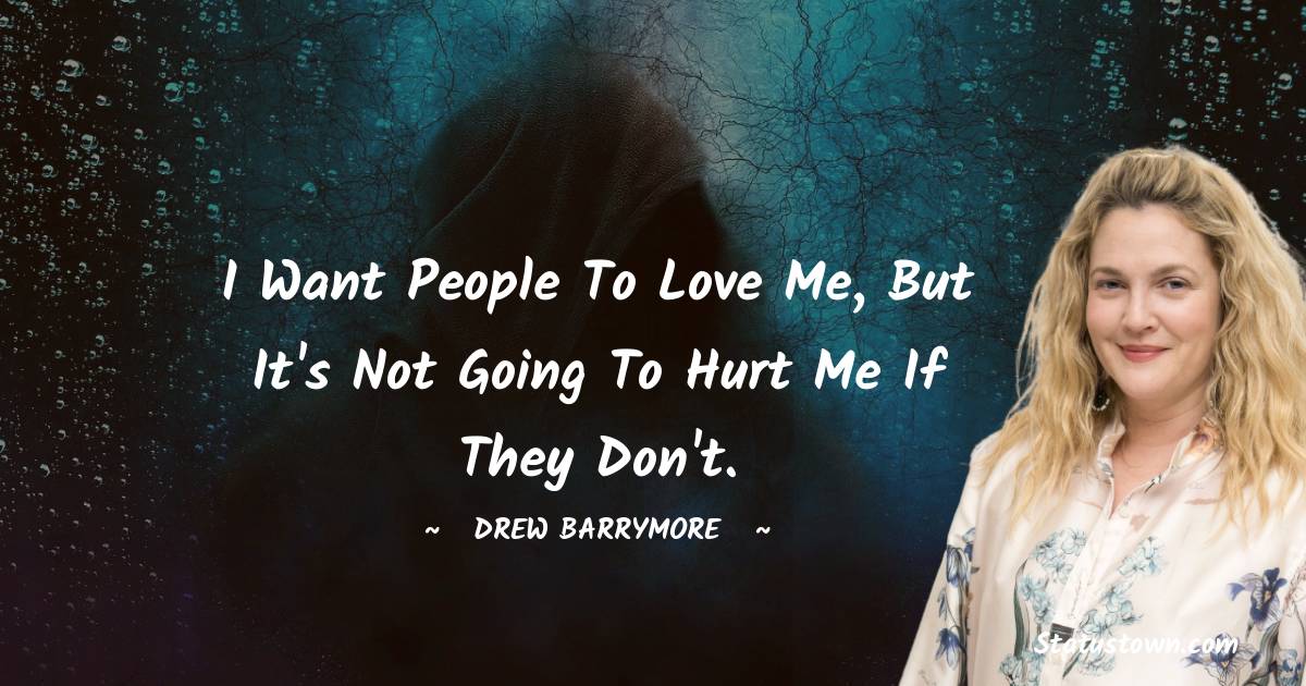 I want people to love me, but it's not going to hurt me if they don't. - Drew Barrymore quotes