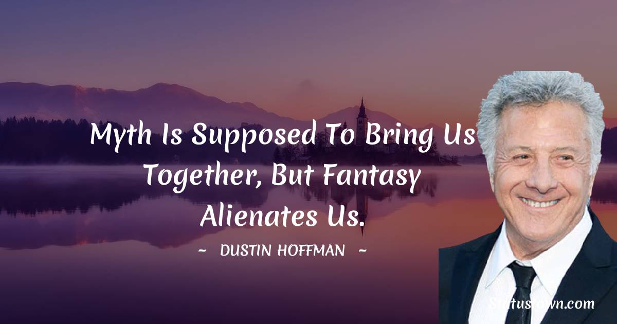 Dustin Hoffman Quotes - Myth is supposed to bring us together, but fantasy alienates us.