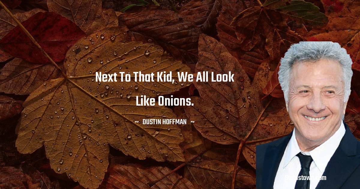 Dustin Hoffman Quotes - Next to that kid, we all look like onions.