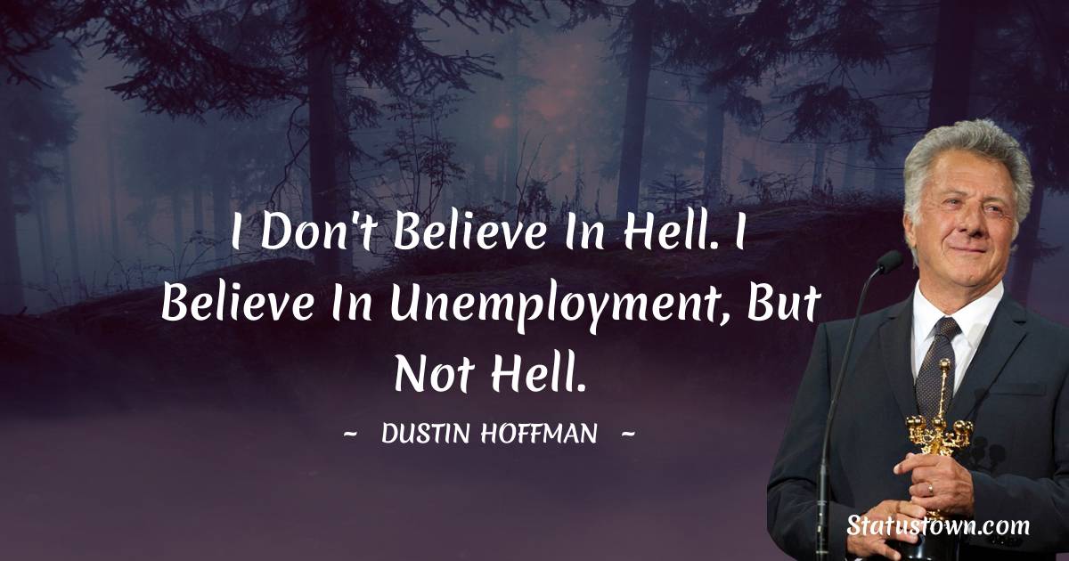 Dustin Hoffman Quotes - I don't believe in hell. I believe in unemployment, but not hell.