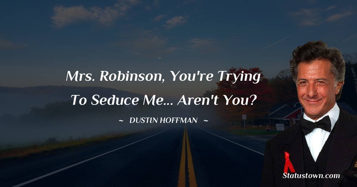 Mrs. Robinson, you're trying to seduce me... aren't you? - Dustin Hoffman quotes