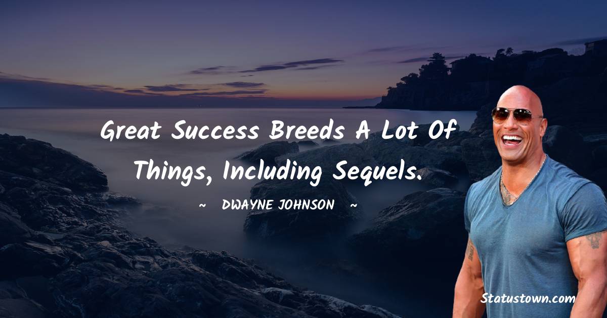  Dwayne Johnson Quotes - Great success breeds a lot of things, including sequels.