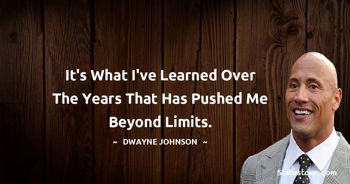  Dwayne Johnson Quotes - It's what I've learned over the years that has pushed me beyond limits.