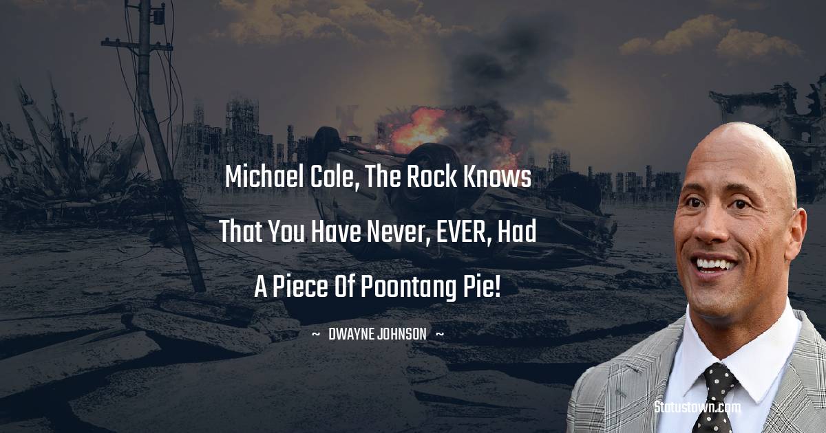  Dwayne Johnson Quotes - Michael Cole, The Rock knows that you have never, EVER, had a piece of poontang pie!